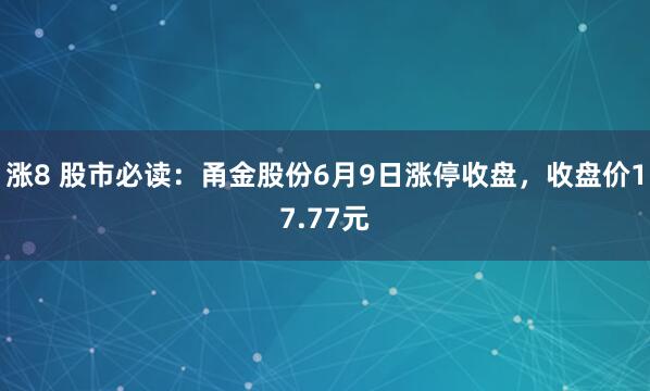涨8 股市必读：甬金股份6月9日涨停收盘，收盘价17.77元
