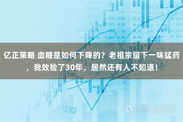 亿正策略 血糖是如何下降的？老祖宗留下一味猛药，我效验了30年，居然还有人不知道！