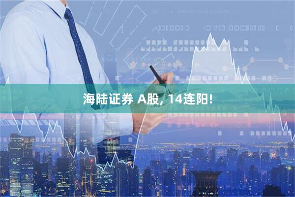海陆证券 A股, 14连阳!
