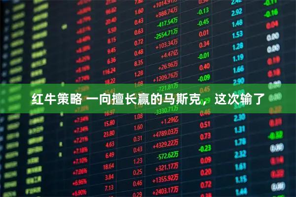 红牛策略 一向擅长赢的马斯克，这次输了